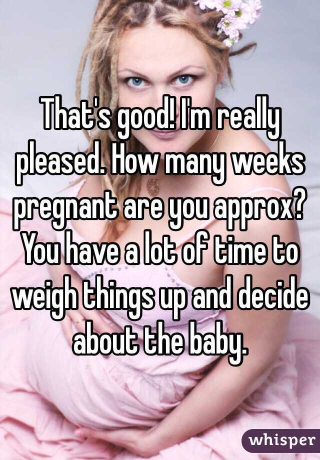 That's good! I'm really pleased. How many weeks pregnant are you approx? You have a lot of time to weigh things up and decide about the baby. 