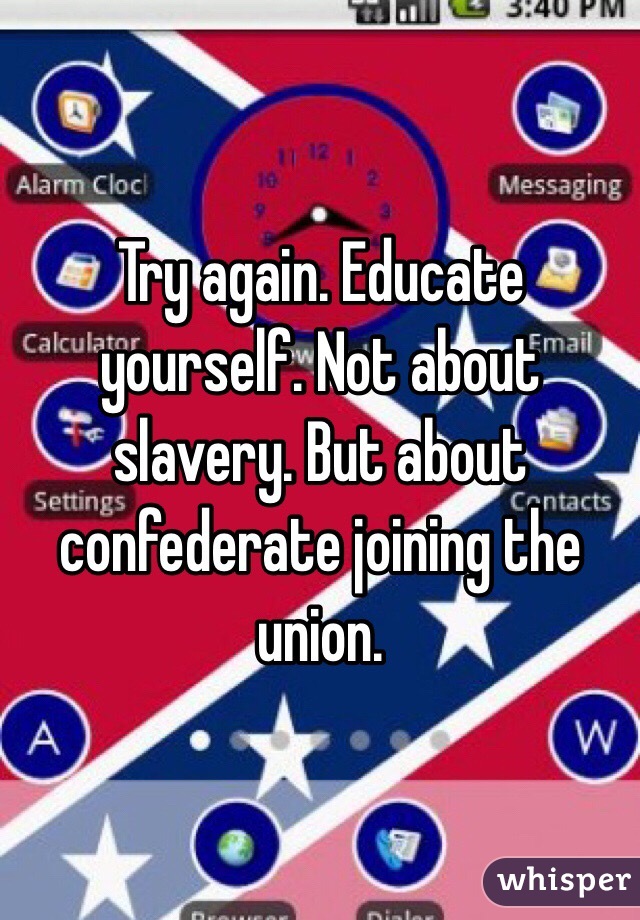Try again. Educate yourself. Not about slavery. But about confederate joining the union. 
