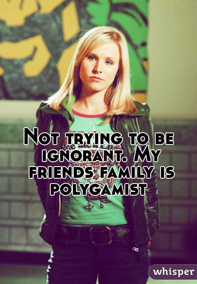 Not trying to be ignorant. My friends family is polygamist 