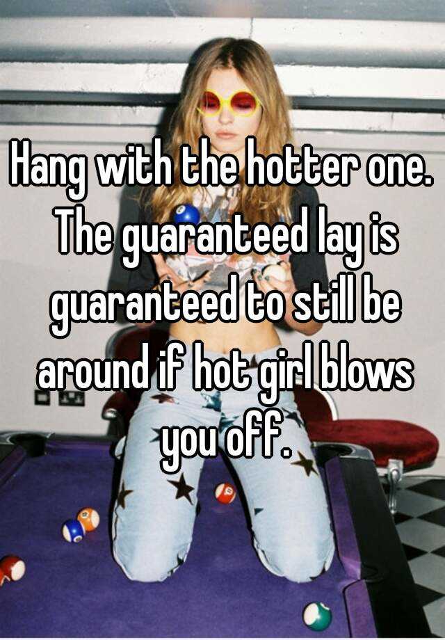 hang-with-the-hotter-one-the-guaranteed-lay-is-guaranteed-to-still-be