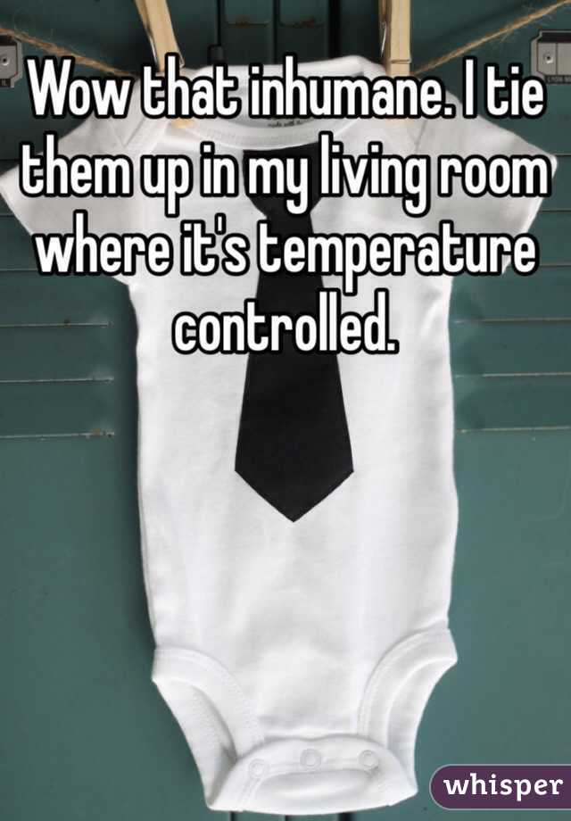 Wow that inhumane. I tie them up in my living room where it's temperature controlled.