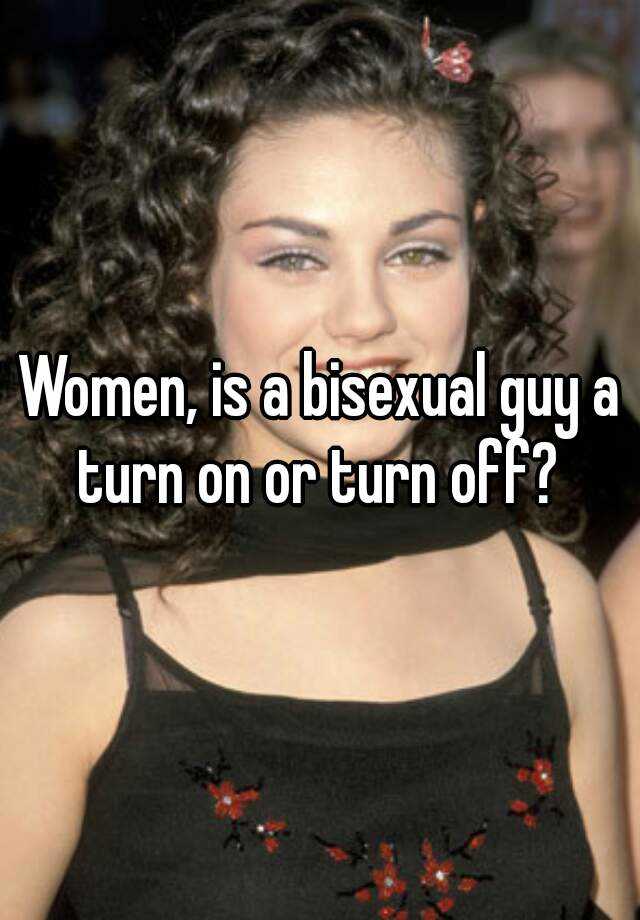 Women Is A Bisexual Guy A Turn On Or Turn Off