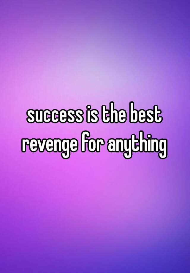 success-is-the-best-revenge-for-anything