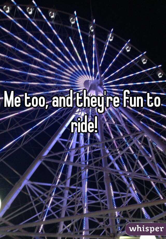 Me too, and they're fun to ride!