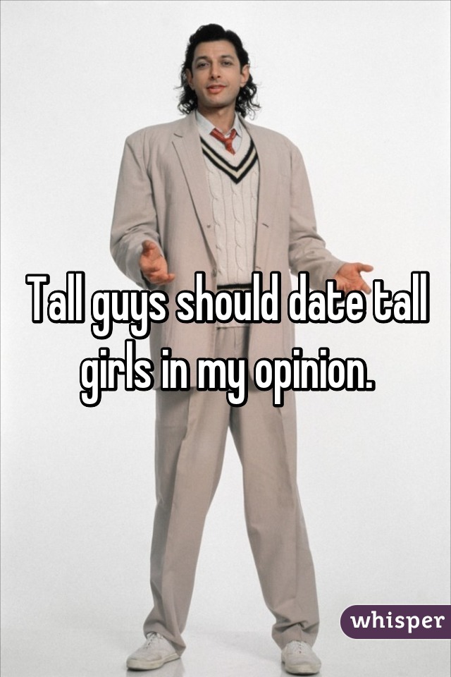 Tall guys should date tall girls in my opinion.