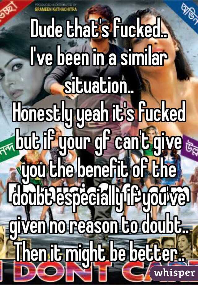 Dude that's fucked..
I've been in a similar situation..
Honestly yeah it's fucked but if your gf can't give you the benefit of the doubt especially if you've given no reason to doubt.. Then it might be better..