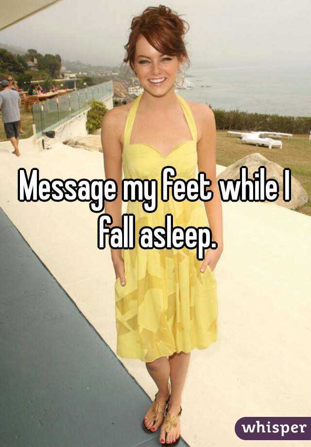 Message my feet while I fall asleep.