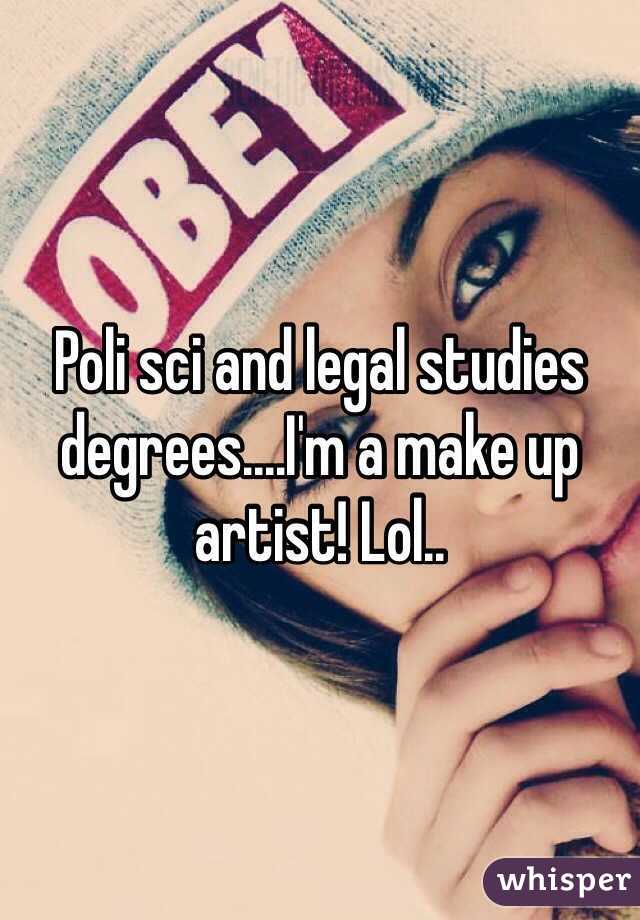 Poli sci and legal studies degrees....I'm a make up artist! Lol.. 