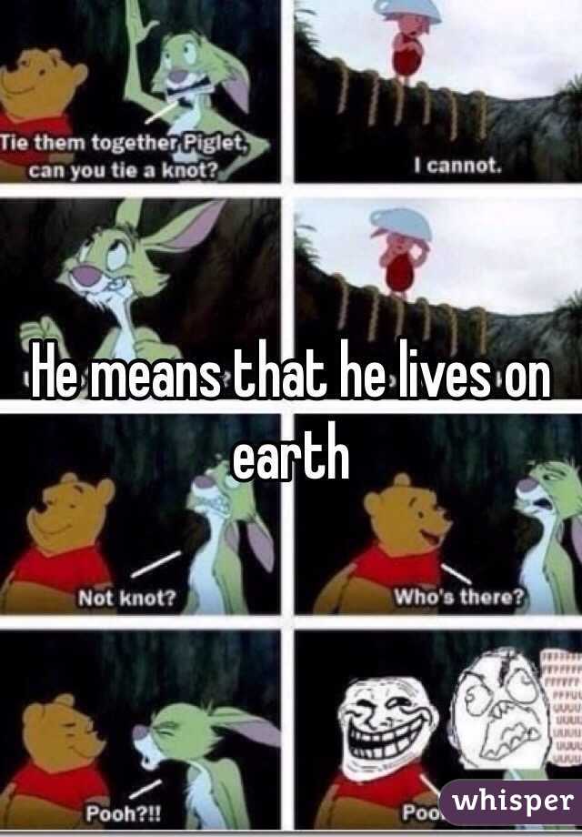 He means that he lives on earth