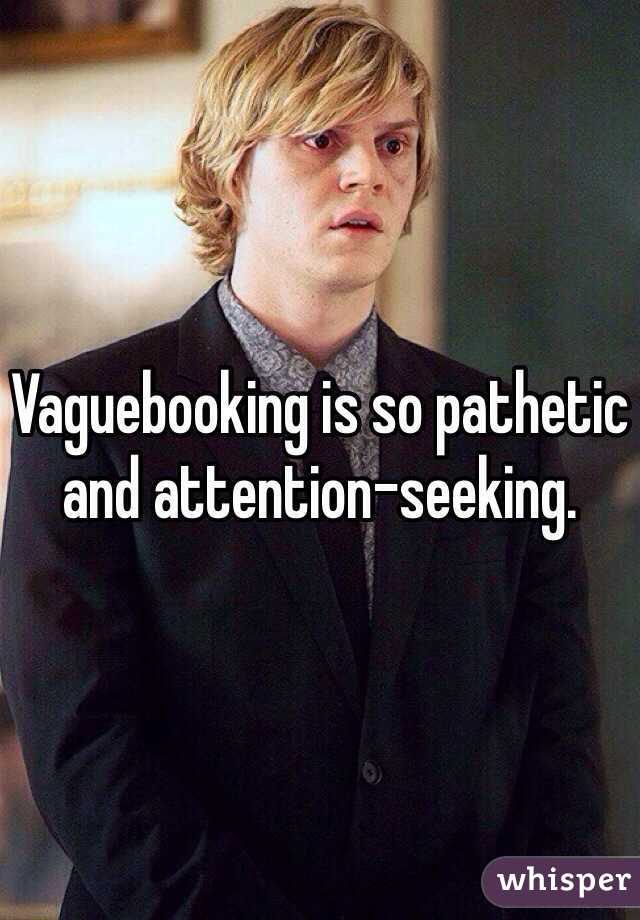 Vaguebooking is so pathetic and attention-seeking. 