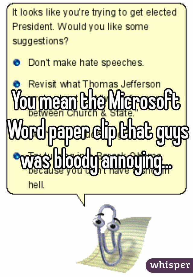 You mean the Microsoft Word paper clip that guys was bloody annoying... 