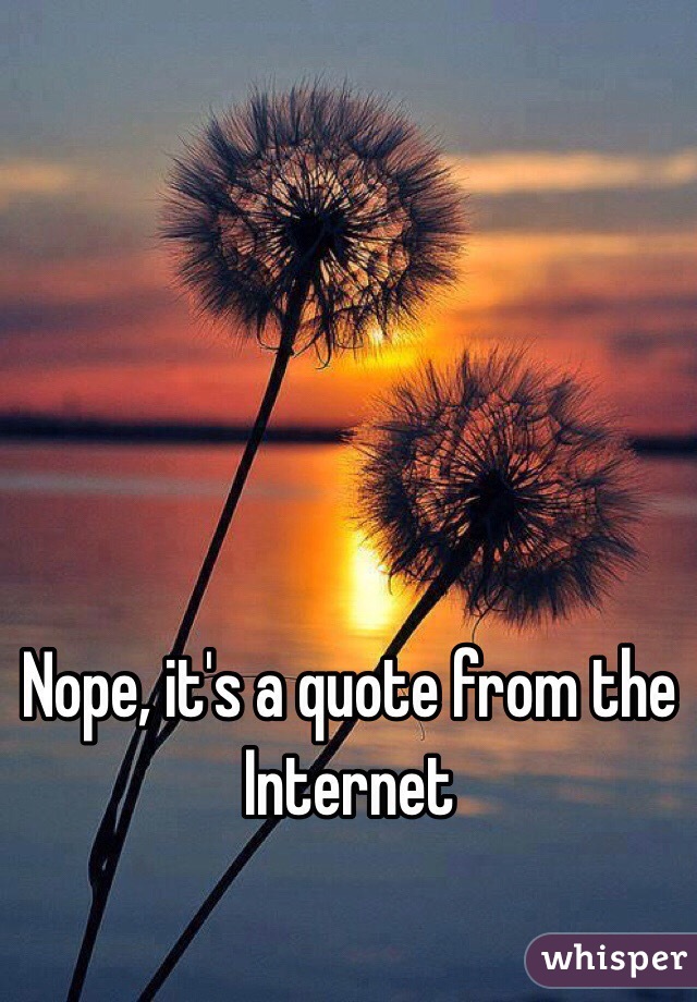 Nope, it's a quote from the Internet