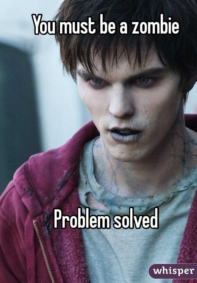 You must be a zombie






Problem solved 