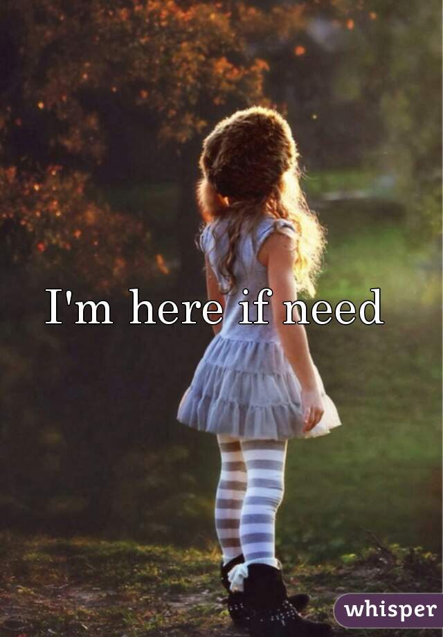 I'm here if need 
