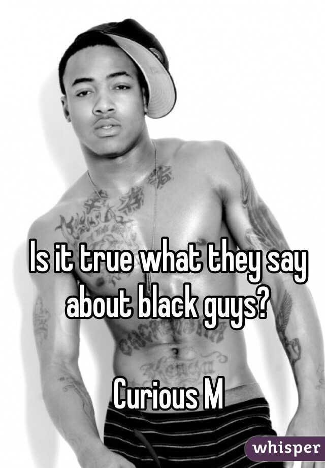 Is it true what they say about black guys? 

Curious M