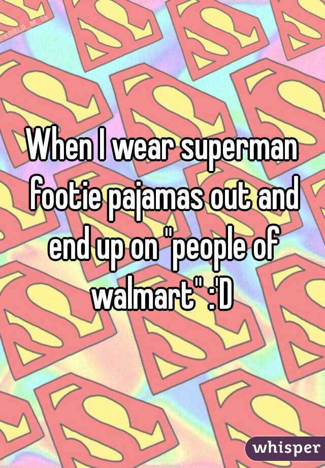 When I wear superman footie pajamas out and end up on "people of walmart" :'D 