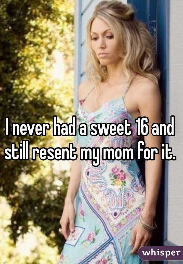 I never had a sweet 16 and still resent my mom for it. 