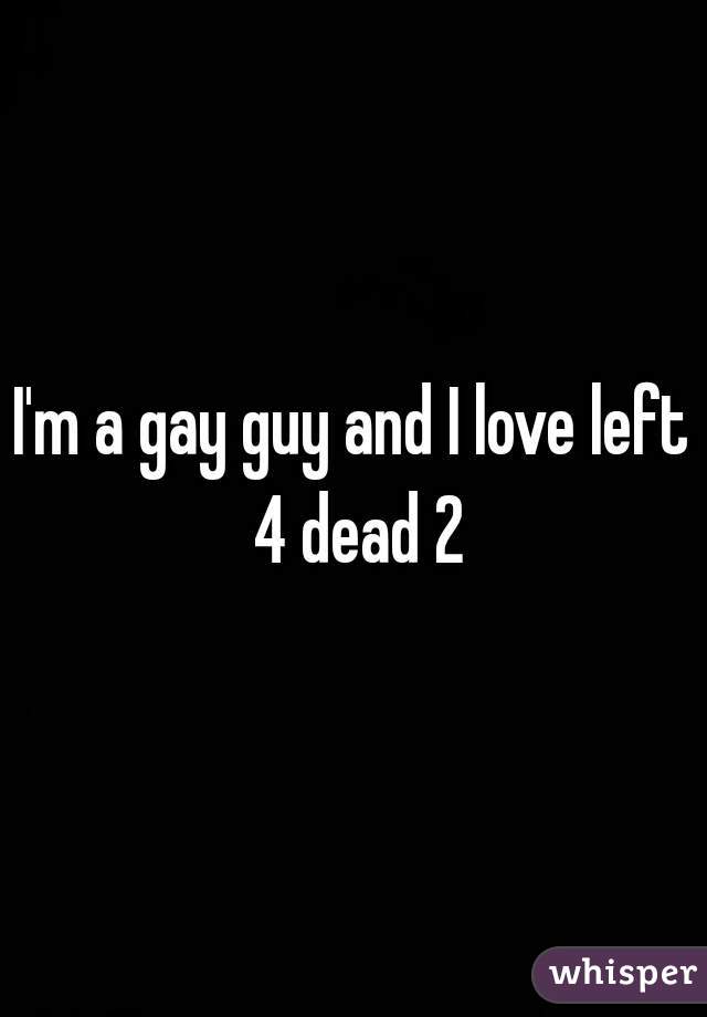 I'm a gay guy and I love left 4 dead 2