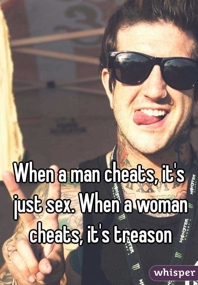 When a man cheats, it's just sex. When a woman cheats, it's treason