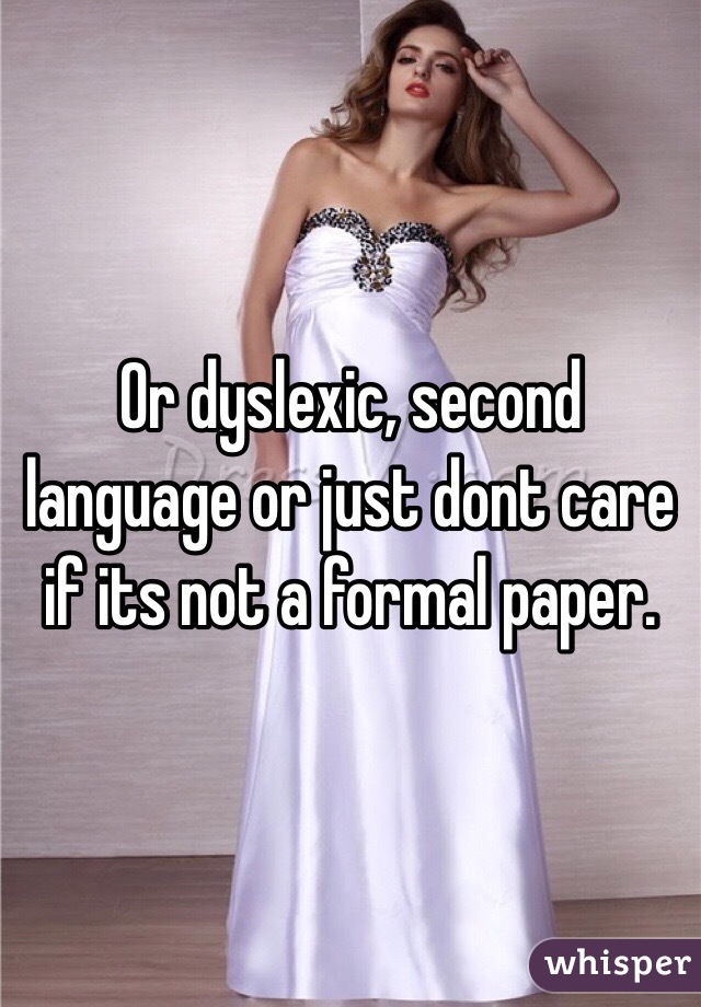 Or dyslexic, second language or just dont care if its not a formal paper. 