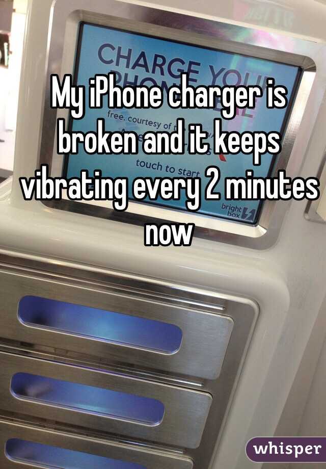 My iPhone charger is broken and it keeps vibrating every 2 minutes now 