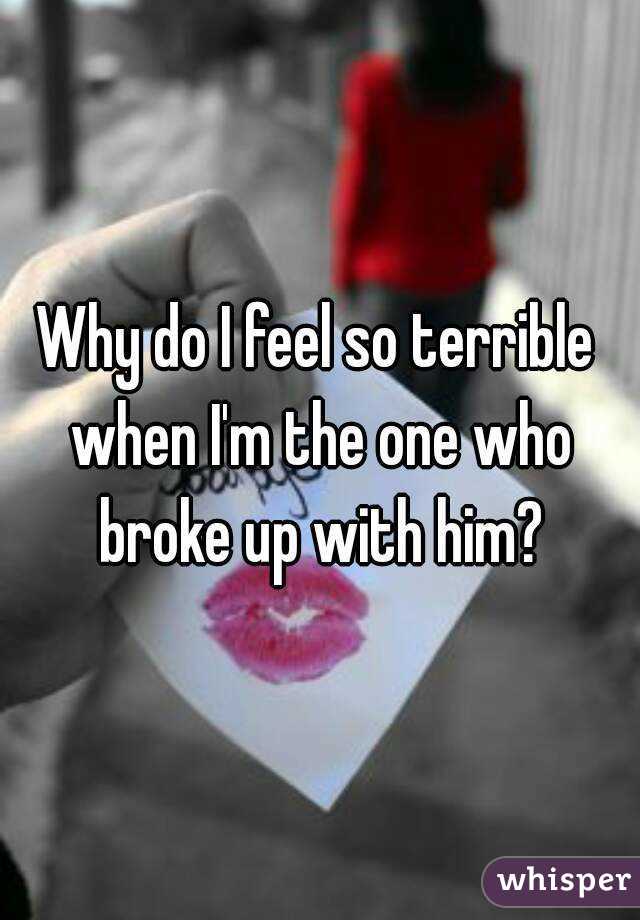 Why do I feel so terrible when I'm the one who broke up with him?
