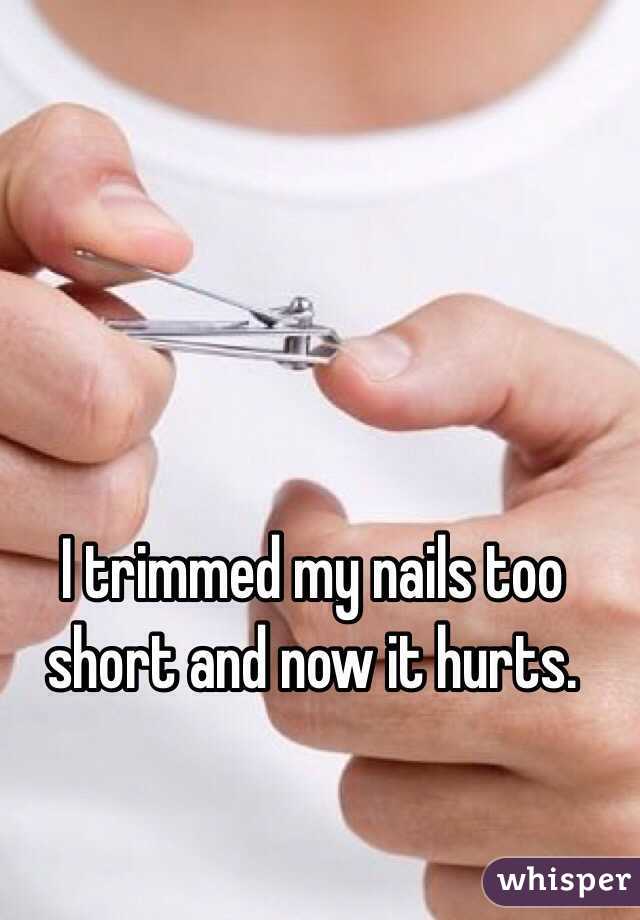 I trimmed my nails too short and now it hurts.