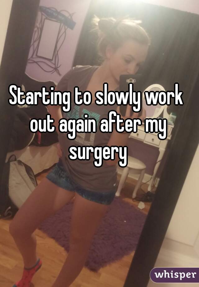 Starting to slowly work out again after my surgery