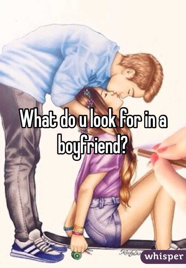 What do u look for in a boyfriend?