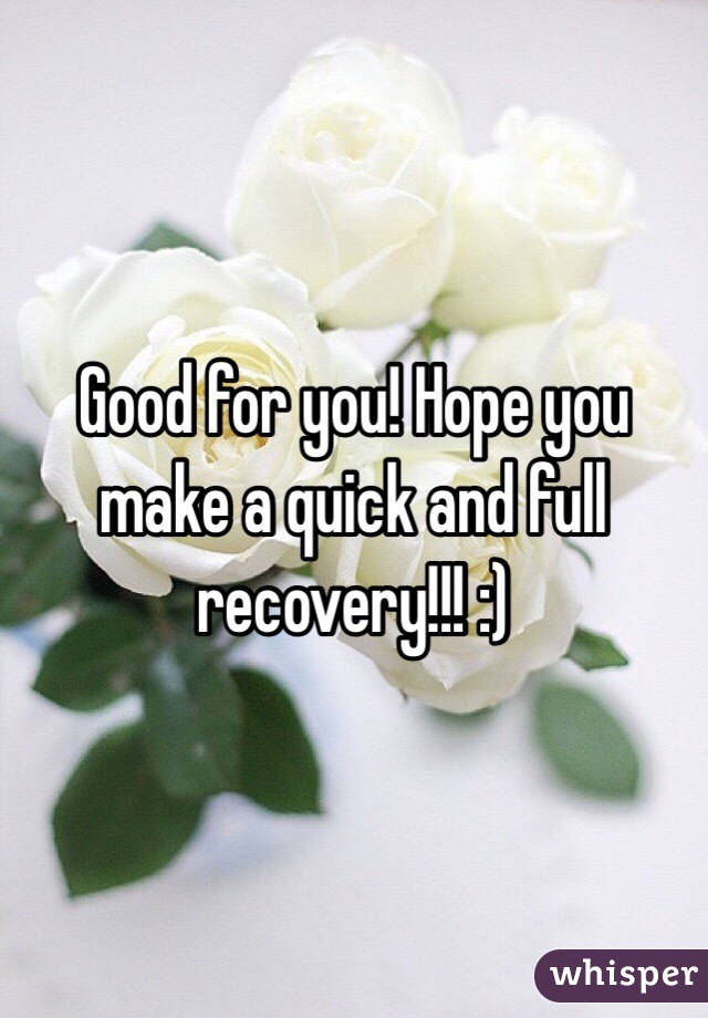 Good for you! Hope you make a quick and full recovery!!! :)