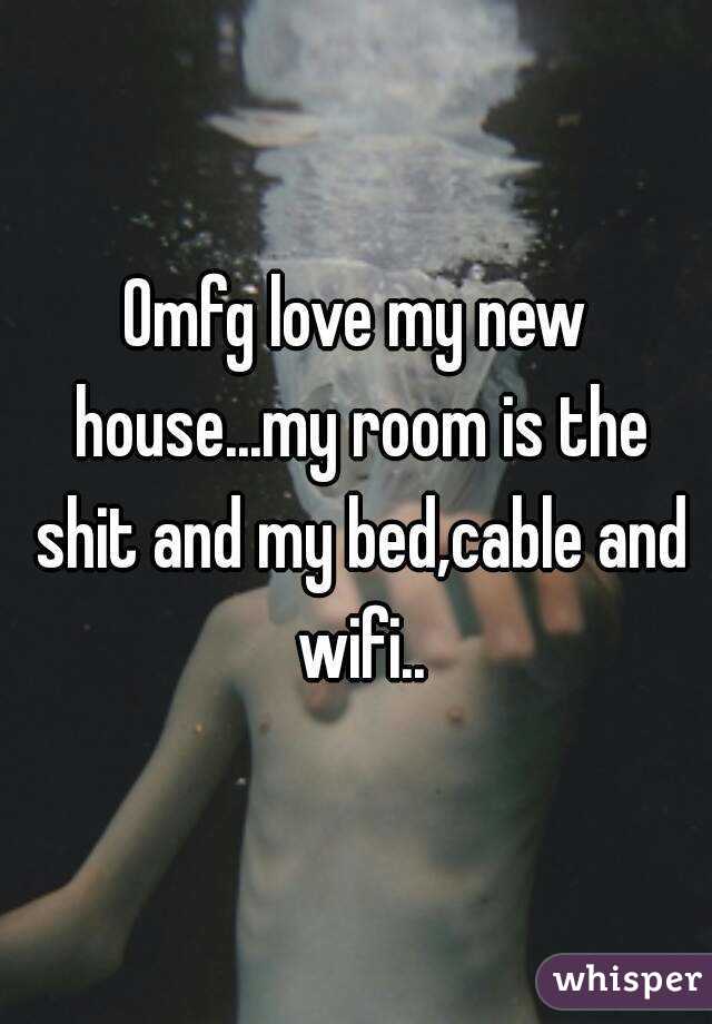 Omfg love my new house...my room is the shit and my bed,cable and wifi..