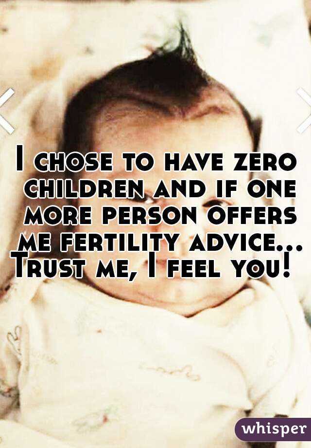 I chose to have zero children and if one more person offers me fertility advice...
Trust me, I feel you! 