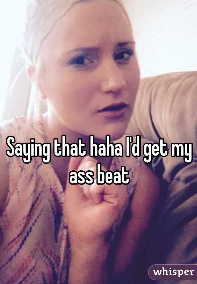 Saying that haha I'd get my ass beat