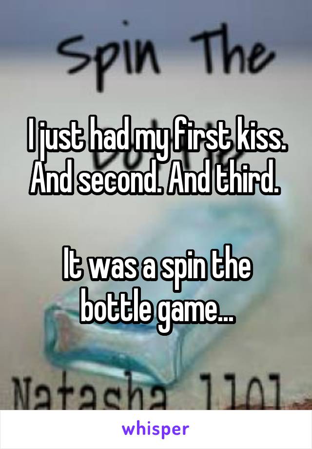 I just had my first kiss. And second. And third. 

It was a spin the bottle game...