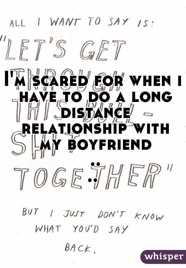 I'm scared for when i have to do a long distance relationship with my boyfriend ....