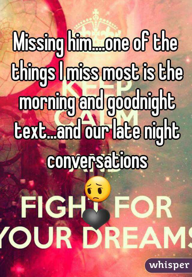 Missing him....one of the things I miss most is the morning and goodnight text...and our late night conversations 😔❤