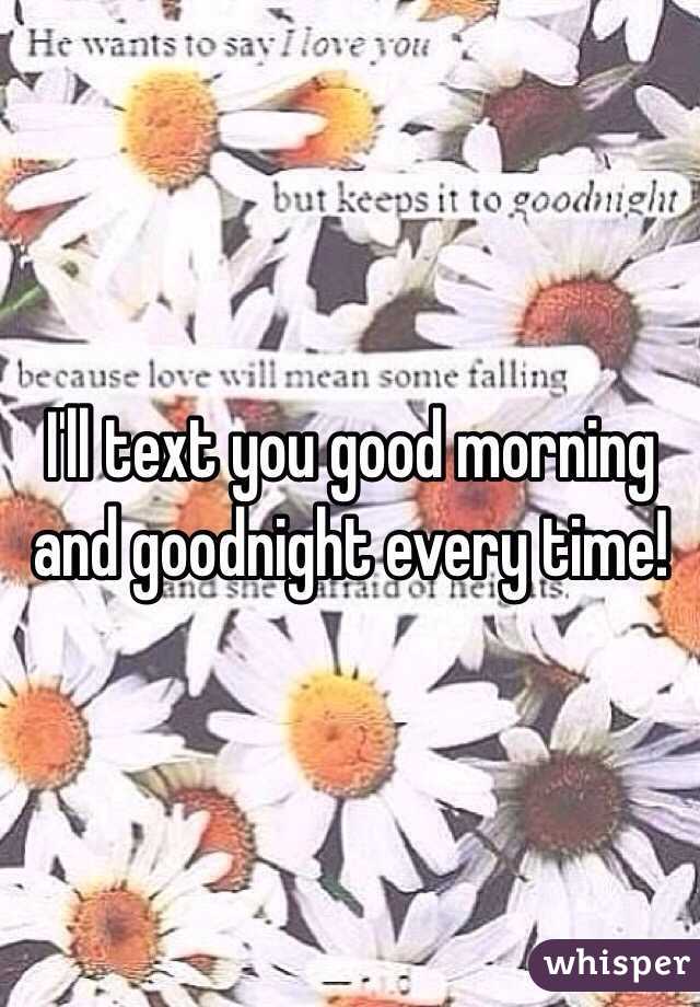 I'll text you good morning and goodnight every time! 