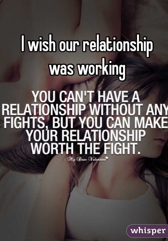 I wish our relationship was working

 