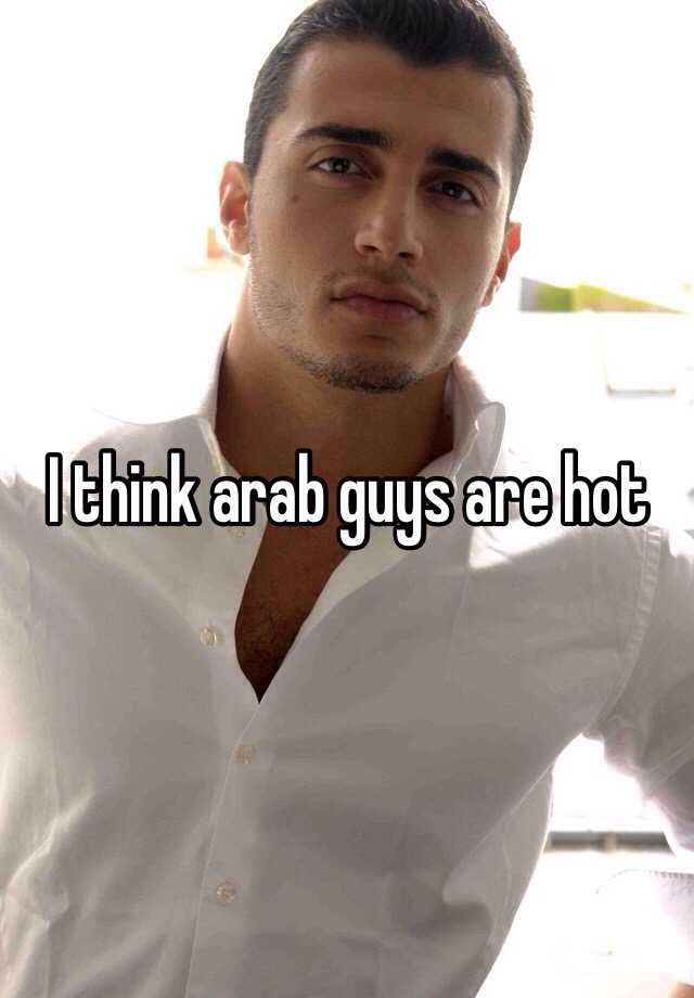 I think arab guys are hot