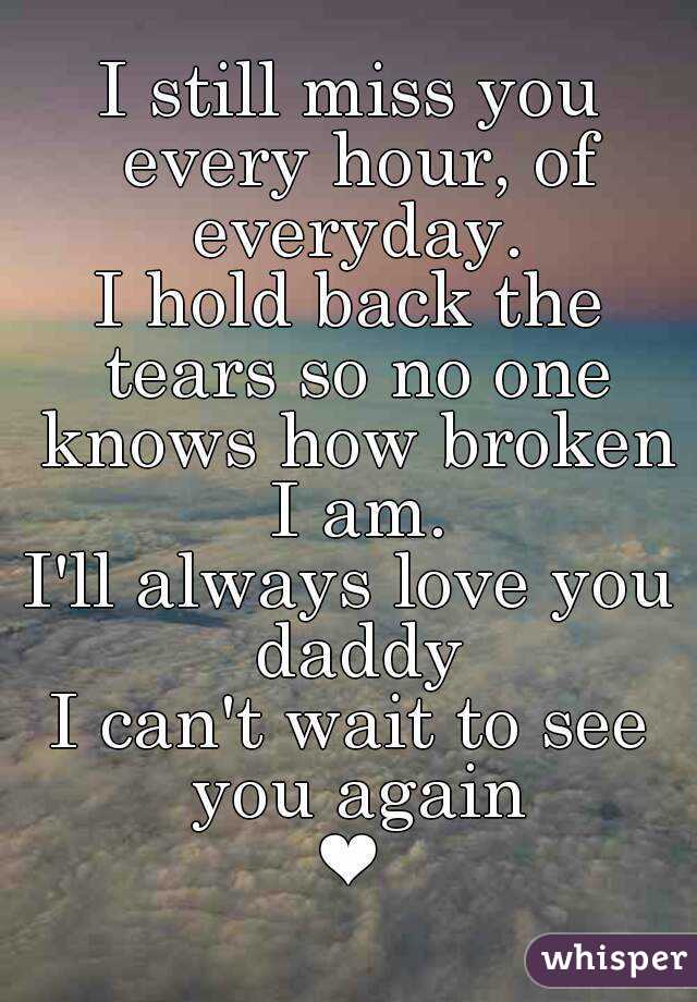 I still miss you every hour, of everyday. I hold back the tears so no ...