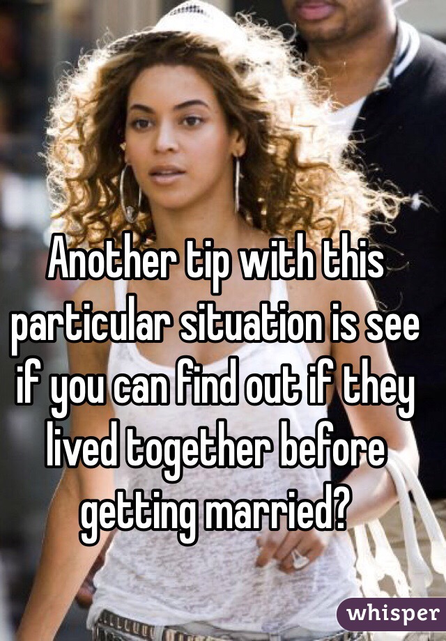 Another tip with this particular situation is see if you can find out if they lived together before getting married?  