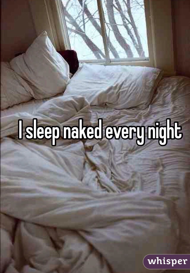 I sleep naked every night 