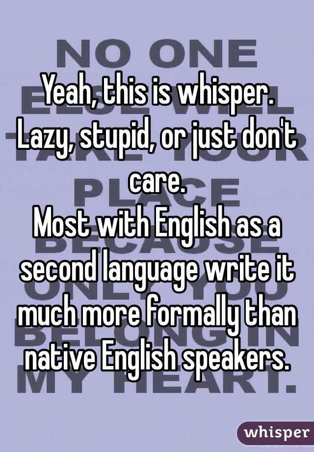 Yeah, this is whisper. 
Lazy, stupid, or just don't care. 
Most with English as a second language write it much more formally than native English speakers. 