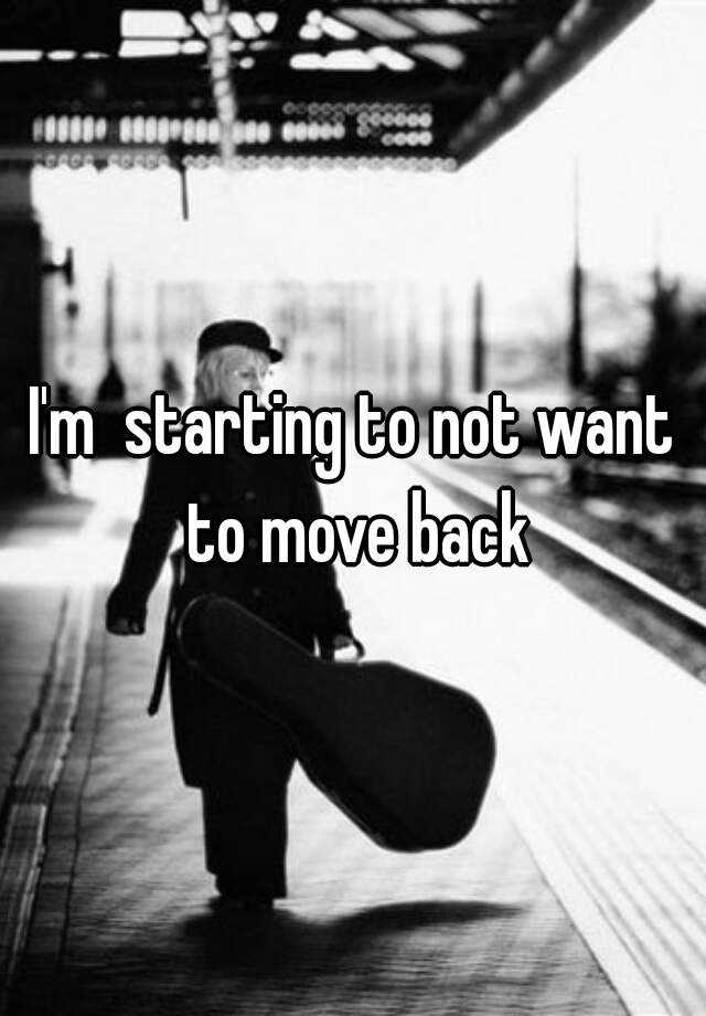 i-m-starting-to-not-want-to-move-back