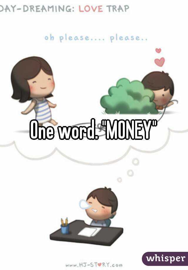 One word. "MONEY"