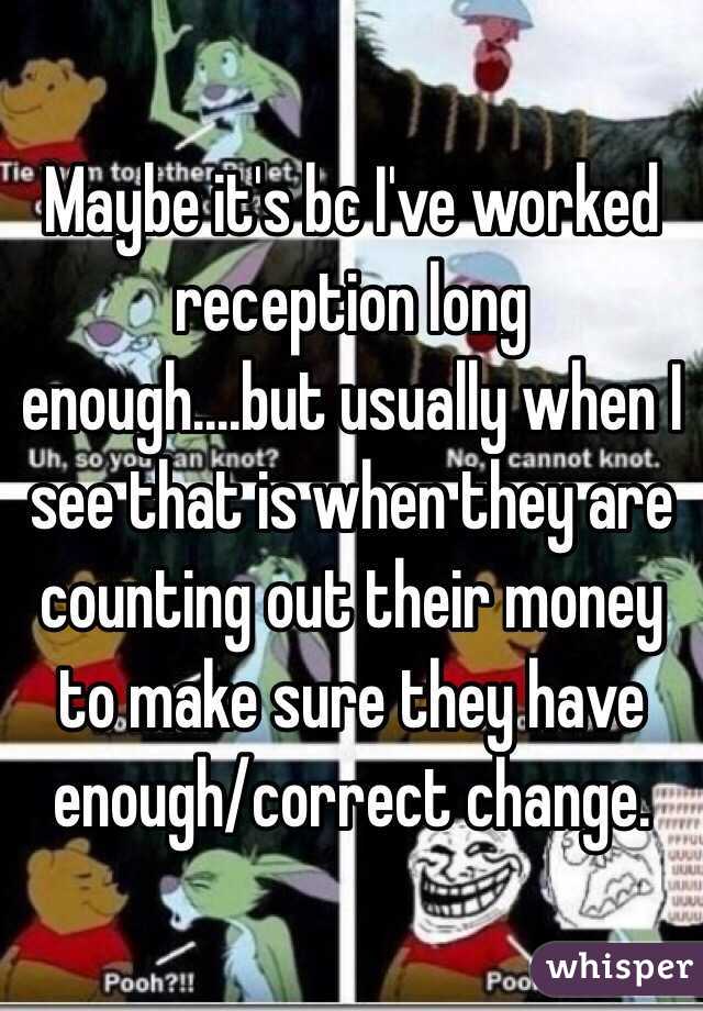 Maybe it's bc I've worked reception long enough....but usually when I see that is when they are counting out their money to make sure they have enough/correct change. 