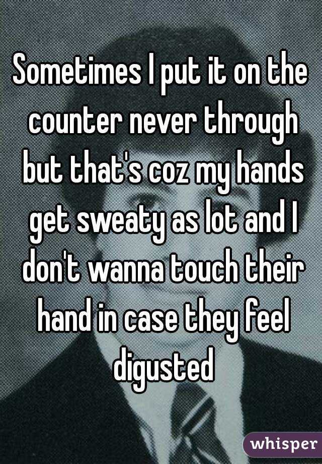 Sometimes I put it on the counter never through but that's coz my hands get sweaty as lot and I don't wanna touch their hand in case they feel digusted