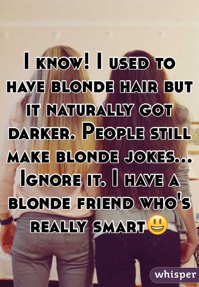 I know! I used to have blonde hair but it naturally got darker. People still make blonde jokes...
Ignore it. I have a blonde friend who's really smart😃