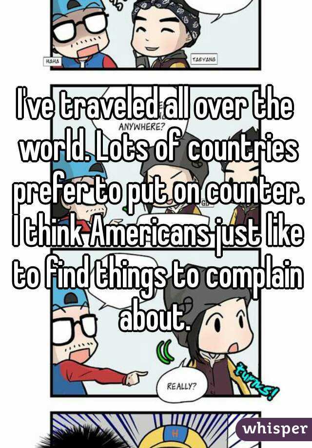 I've traveled all over the world. Lots of countries prefer to put on counter. I think Americans just like to find things to complain about. 