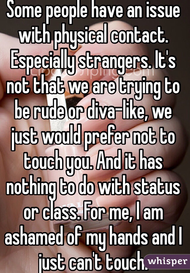 Some people have an issue with physical contact. Especially strangers. It's not that we are trying to be rude or diva-like, we just would prefer not to touch you. And it has nothing to do with status or class. For me, I am ashamed of my hands and I just can't touch. 